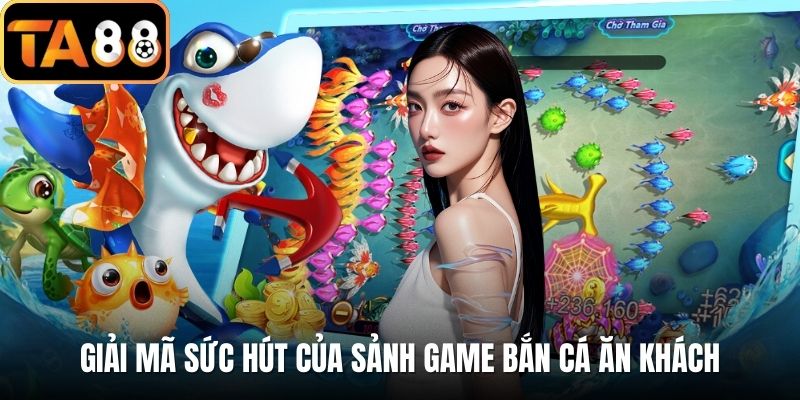 Giải mã sức hút của sảnh game bắn cá ăn khách